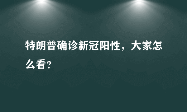 特朗普确诊新冠阳性，大家怎么看？