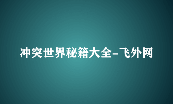 冲突世界秘籍大全-飞外网