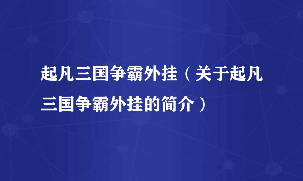 起凡三国争霸外挂（关于起凡三国争霸外挂的简介）