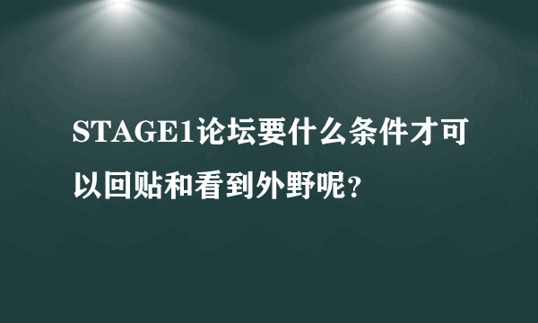 STAGE1论坛要什么条件才可以回贴和看到外野呢？