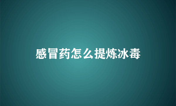 感冒药怎么提炼冰毒