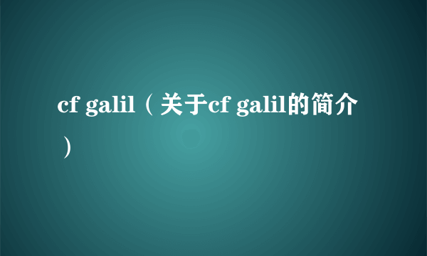 cf galil（关于cf galil的简介）