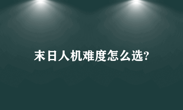 末日人机难度怎么选?