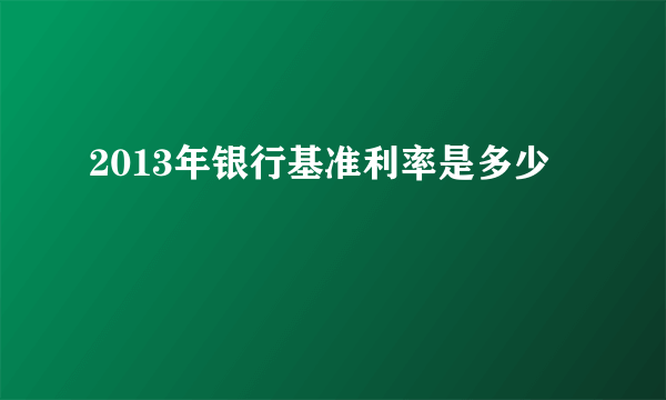 2013年银行基准利率是多少