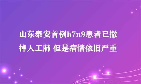 山东泰安首例h7n9患者已撤掉人工肺 但是病情依旧严重