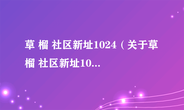 草 榴 社区新址1024（关于草 榴 社区新址1024的简介）