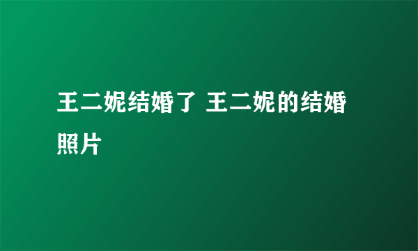 王二妮结婚了 王二妮的结婚照片