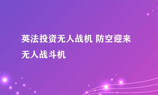 英法投资无人战机 防空迎来无人战斗机