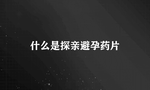 什么是探亲避孕药片