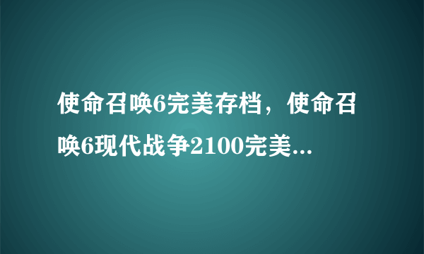 使命召唤6完美存档，使命召唤6现代战争2100完美通关存档使用