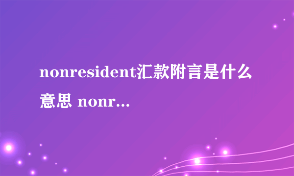 nonresident汇款附言是什么意思 nonresident汇款附言是指什么意思