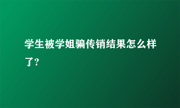 学生被学姐骗传销结果怎么样了?