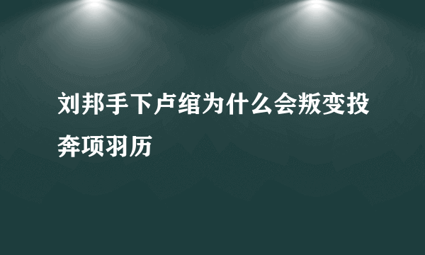 刘邦手下卢绾为什么会叛变投奔项羽历