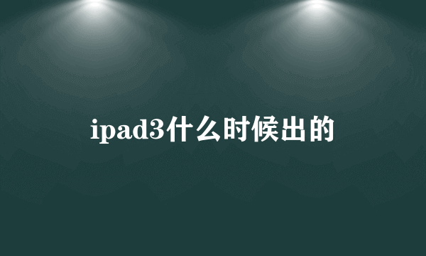 ipad3什么时候出的