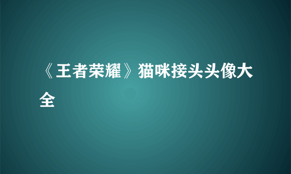 《王者荣耀》猫咪接头头像大全