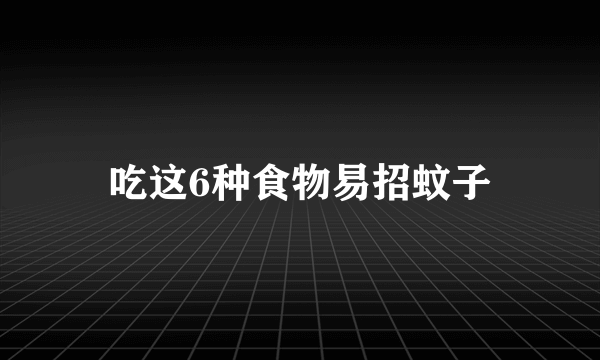 吃这6种食物易招蚊子