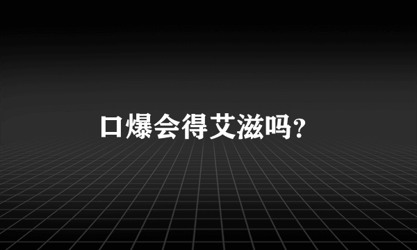 口爆会得艾滋吗？