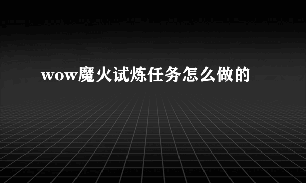 wow魔火试炼任务怎么做的