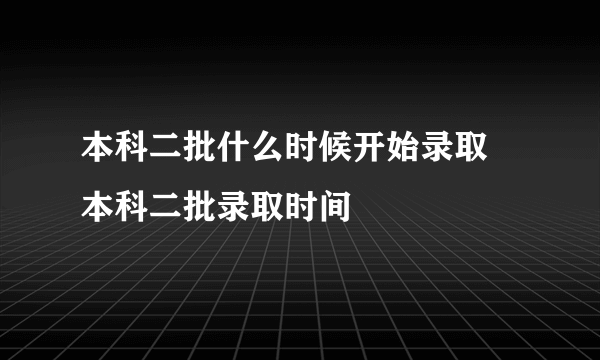 本科二批什么时候开始录取 本科二批录取时间