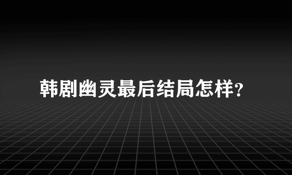 韩剧幽灵最后结局怎样？