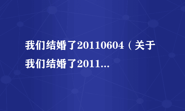 我们结婚了20110604（关于我们结婚了20110604的简介）