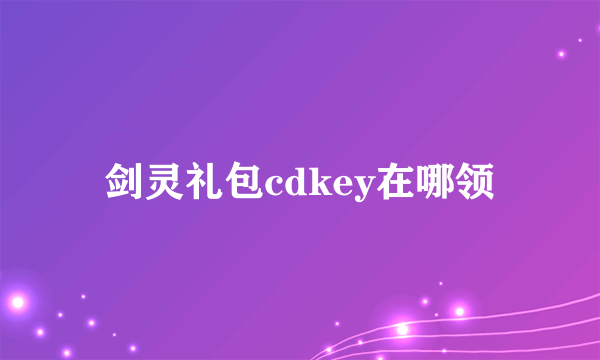 剑灵礼包cdkey在哪领