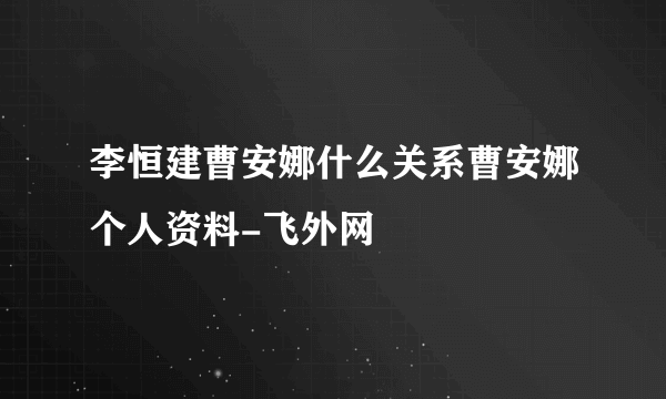 李恒建曹安娜什么关系曹安娜个人资料-飞外网