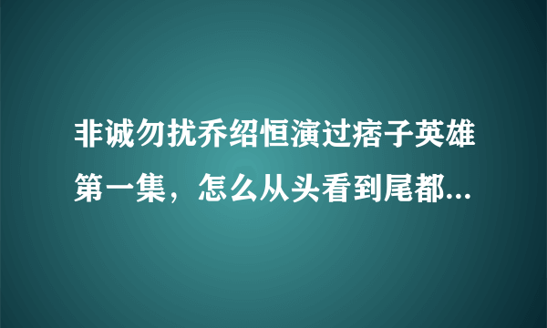 非诚勿扰乔绍恒演过痞子英雄第一集，怎么从头看到尾都没有，是在多少分有他的镜头