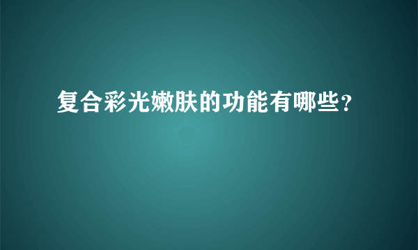 复合彩光嫩肤的功能有哪些？