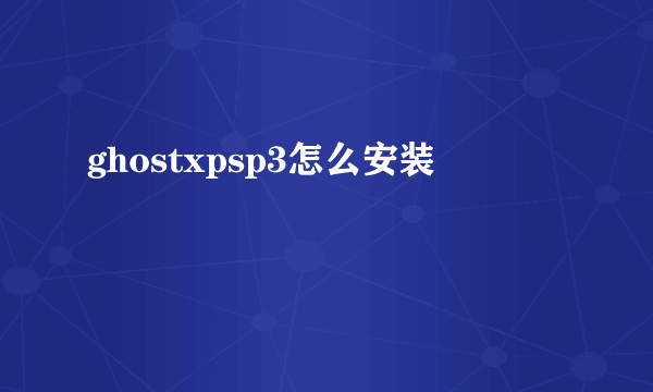 ghostxpsp3怎么安装