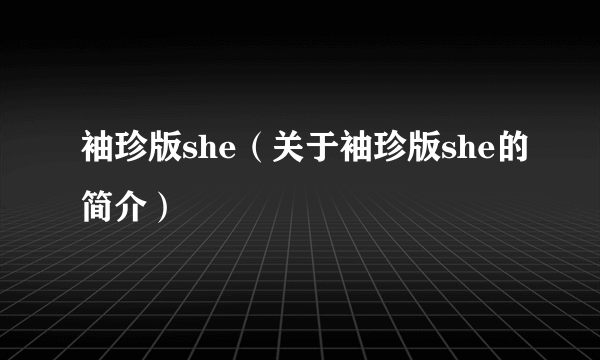 袖珍版she（关于袖珍版she的简介）