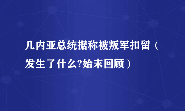 几内亚总统据称被叛军扣留（发生了什么?始末回顾）