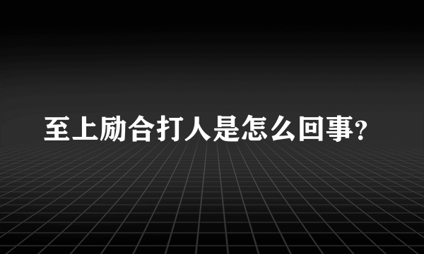 至上励合打人是怎么回事？