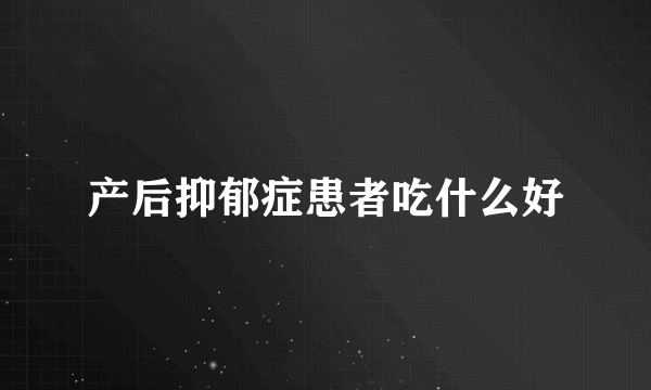 产后抑郁症患者吃什么好