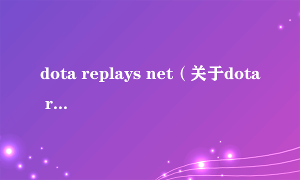 dota replays net（关于dota replays net的简介）