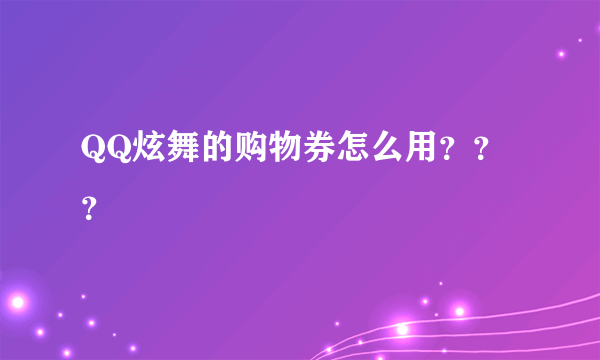 QQ炫舞的购物券怎么用？？？