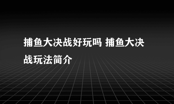 捕鱼大决战好玩吗 捕鱼大决战玩法简介