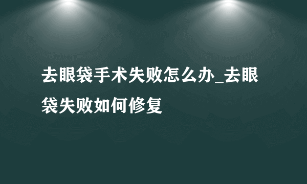 去眼袋手术失败怎么办_去眼袋失败如何修复