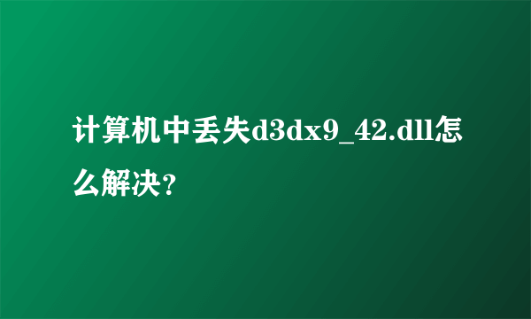 计算机中丢失d3dx9_42.dll怎么解决？