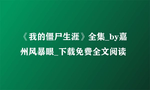 《我的僵尸生涯》全集_by嘉州风暴眼_下载免费全文阅读