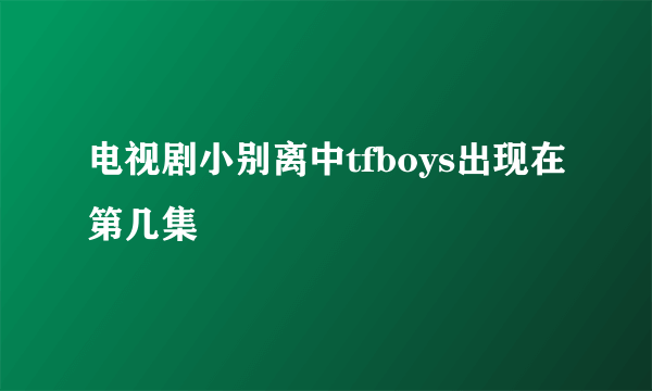 电视剧小别离中tfboys出现在第几集