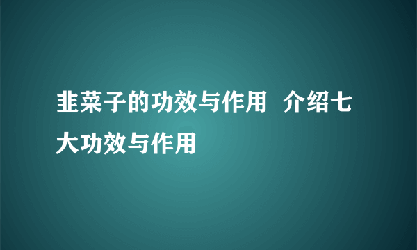 韭菜子的功效与作用  介绍七大功效与作用