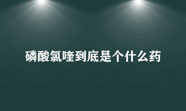 磷酸氯喹到底是个什么药