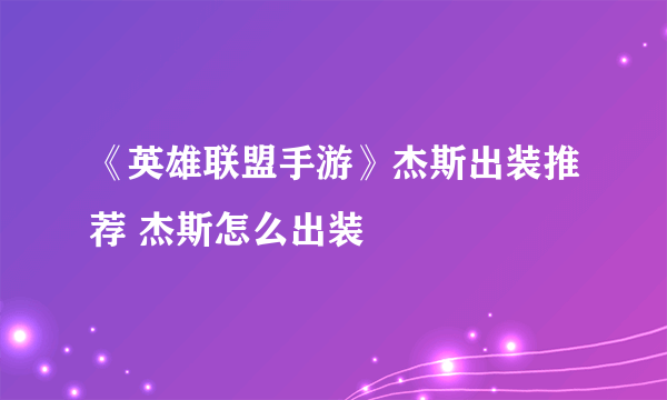 《英雄联盟手游》杰斯出装推荐 杰斯怎么出装