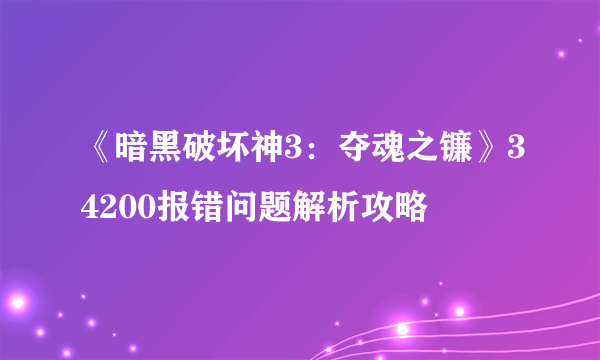 《暗黑破坏神3：夺魂之镰》34200报错问题解析攻略