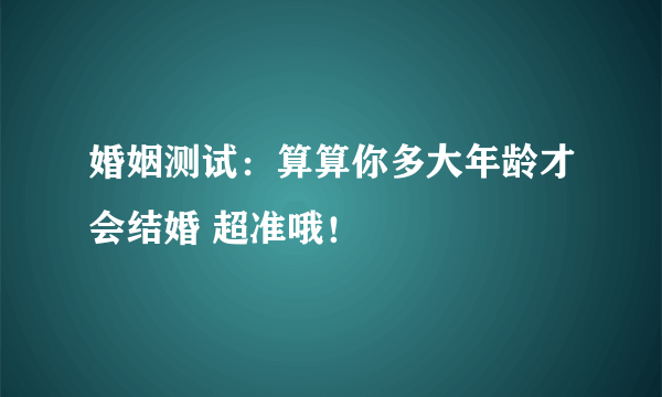 婚姻测试：算算你多大年龄才会结婚 超准哦！