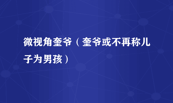 微视角奎爷（奎爷或不再称儿子为男孩）