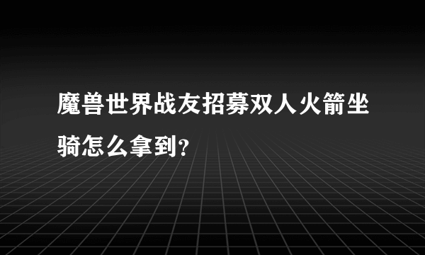 魔兽世界战友招募双人火箭坐骑怎么拿到？