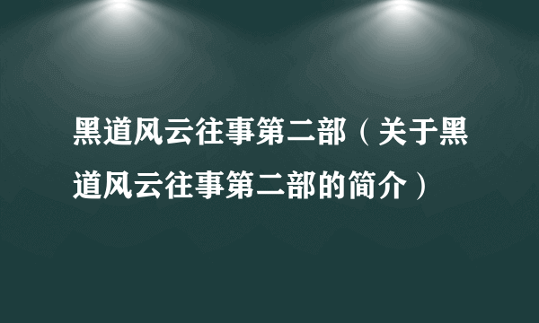 黑道风云往事第二部（关于黑道风云往事第二部的简介）