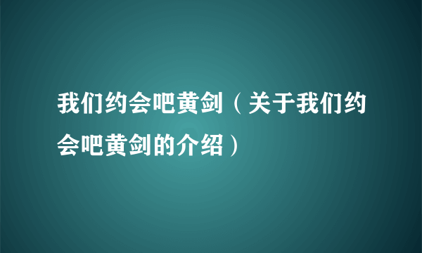 我们约会吧黄剑（关于我们约会吧黄剑的介绍）